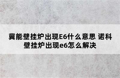 冀能壁挂炉出现E6什么意思 诺科壁挂炉出现e6怎么解决